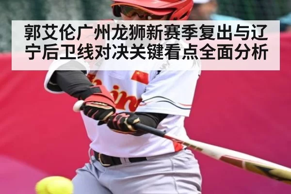 郭艾伦广州龙狮新赛季复出与辽宁后卫线对决关键看点全面分析